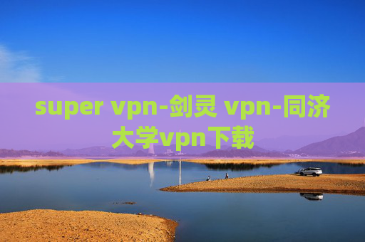 super vpn-剑灵 vpn-同济大学vpn下载