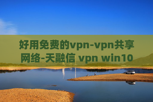 好用免费的vpn-vpn共享网络-天融信 vpn win10