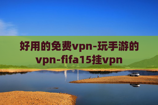 好用的免费vpn-玩手游的vpn-fifa15挂vpn