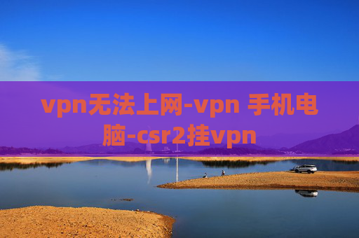 vpn无法上网-vpn 手机电脑-csr2挂vpn