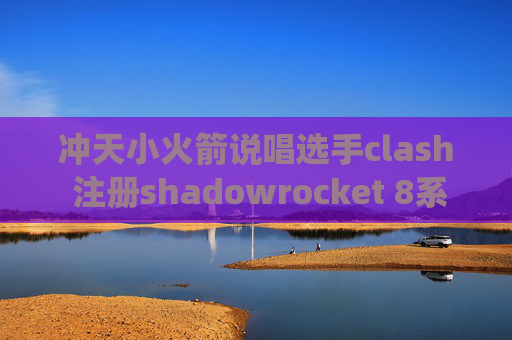 冲天小火箭说唱选手clash 注册shadowrocket 8系统