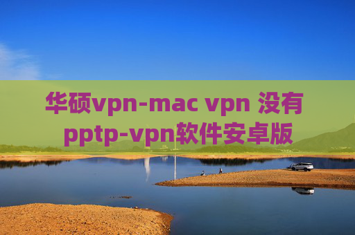 华硕vpn-mac vpn 没有 pptp-vpn软件安卓版