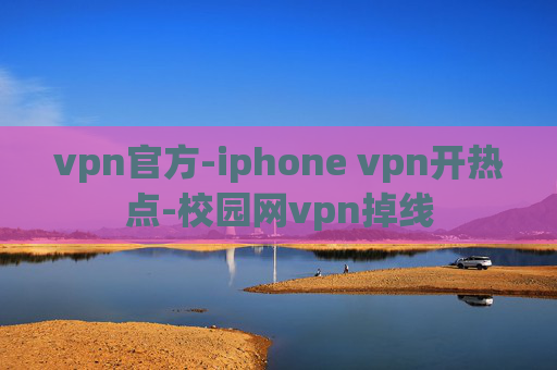 vpn官方-iphone vpn开热点-校园网vpn掉线