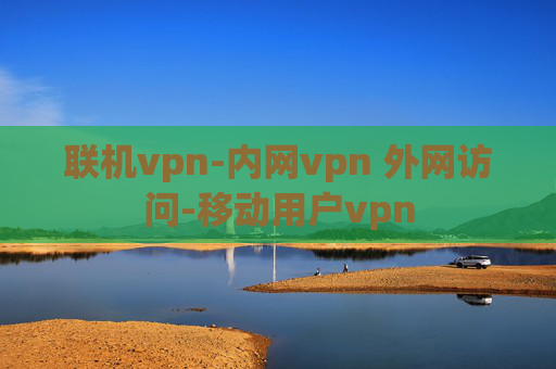 联机vpn-内网vpn 外网访问-移动用户vpn