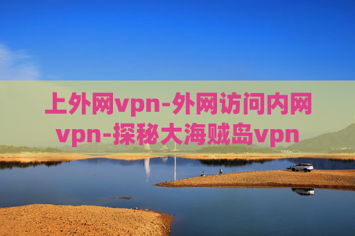 上外网vpn-外网访问内网vpn-探秘大海贼岛vpn