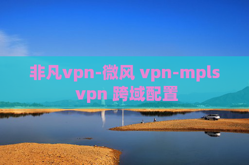 非凡vpn-微风 vpn-mpls vpn 跨域配置