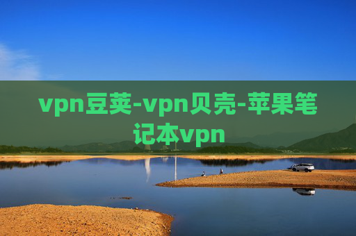 vpn豆荚-vpn贝壳-苹果笔记本vpn