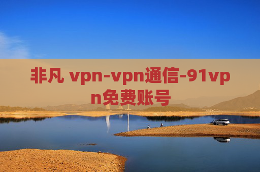 非凡 vpn-vpn通信-91vpn免费账号