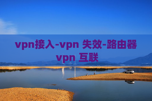 vpn接入-vpn 失效-路由器 vpn 互联