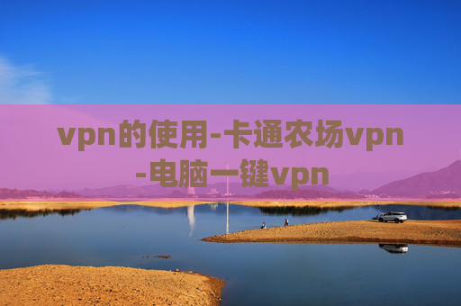 vpn的使用-卡通农场vpn-电脑一键vpn