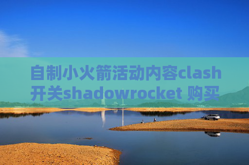 自制小火箭活动内容clash开关shadowrocket 购买节点