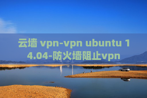 云墙 vpn-vpn ubuntu 14.04-防火墙阻止vpn