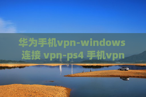 华为手机vpn-windows 连接 vpn-ps4 手机vpn