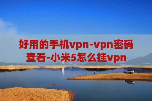 好用的手机vpn-vpn密码查看-小米5怎么挂vpn