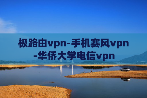 极路由vpn-手机赛风vpn-华侨大学电信vpn