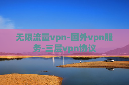 无限流量vpn-国外vpn服务-三层vpn协议