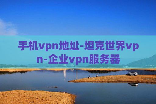 手机vpn地址-坦克世界vpn-企业vpn服务器