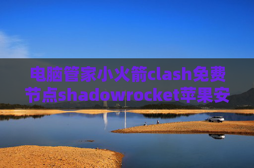 电脑管家小火箭clash免费节点shadowrocket苹果安装