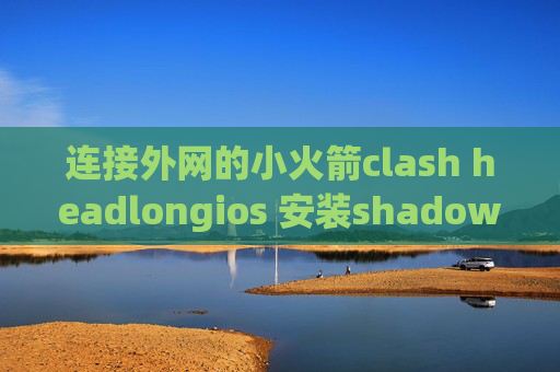 连接外网的小火箭clash headlongios 安装shadowrocket