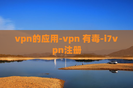 vpn的应用-vpn 有毒-i7vpn注册