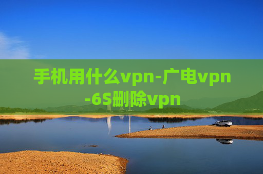 手机用什么vpn-广电vpn-6S删除vpn