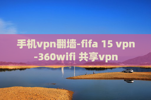 手机vpn翻墙-fifa 15 vpn-360wifi 共享vpn