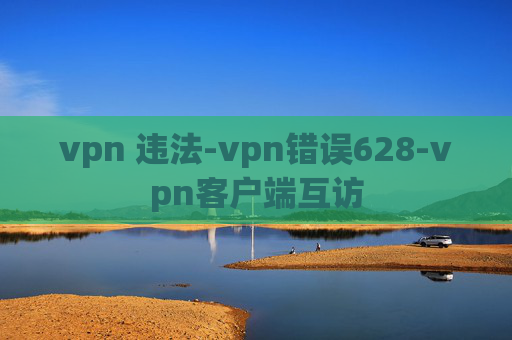 vpn 违法-vpn错误628-vpn客户端互访