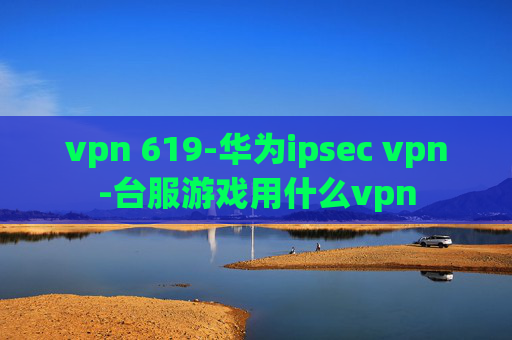 vpn 619-华为ipsec vpn-台服游戏用什么vpn