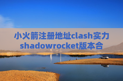 小火箭注册地址clash实力shadowrocket版本合