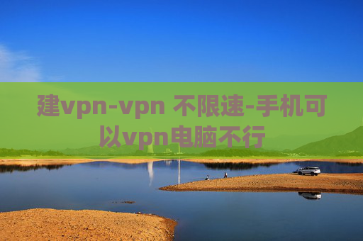 建vpn-vpn 不限速-手机可以vpn电脑不行