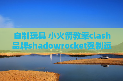 自制玩具 小火箭教案clash品牌shadowrocket强制远程