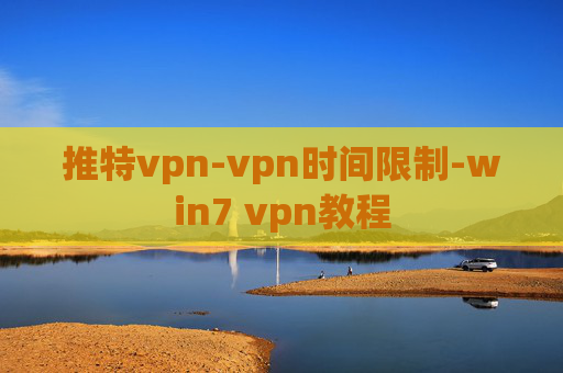 推特vpn-vpn时间限制-win7 vpn教程