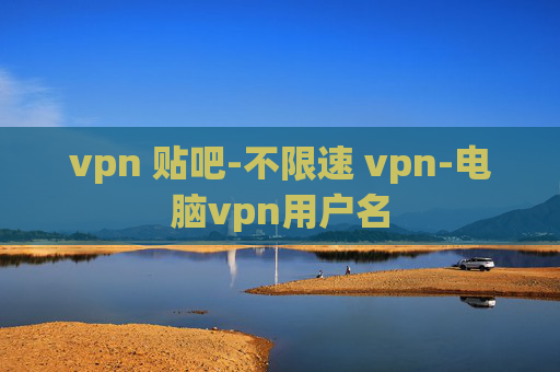 vpn 贴吧-不限速 vpn-电脑vpn用户名