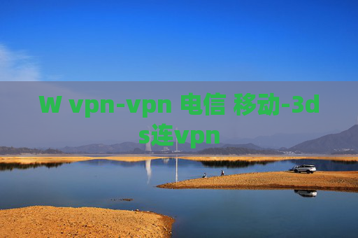 W vpn-vpn 电信 移动-3ds连vpn