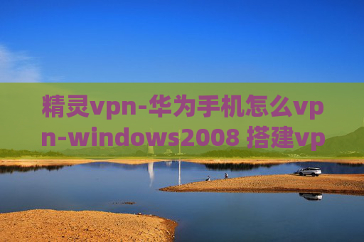 精灵vpn-华为手机怎么vpn-windows2008 搭建vpn