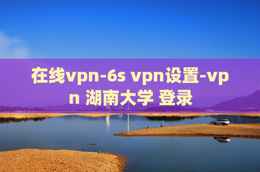 在线vpn-6s vpn设置-vpn 湖南大学 登录