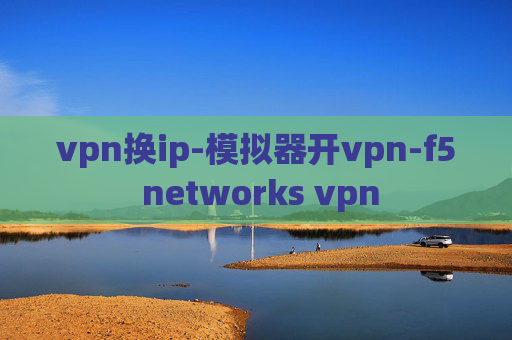 vpn换ip-模拟器开vpn-f5 networks vpn