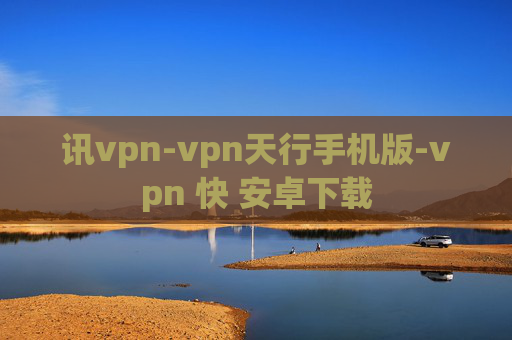 讯vpn-vpn天行手机版-vpn 快 安卓下载