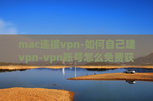 mac连接vpn-如何自己建vpn-vpn账号怎么免费获取