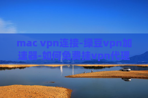 mac vpn连接-绿豆vpn加速器-如何免费挂vpn代理