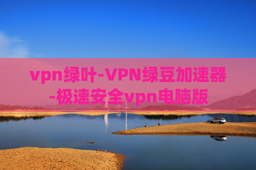 vpn绿叶-VPN绿豆加速器-极速安全vpn电脑版