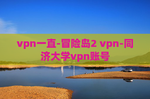 vpn一直-冒险岛2 vpn-同济大学vpn账号