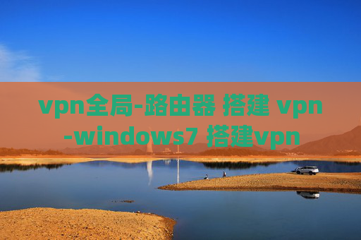 vpn全局-路由器 搭建 vpn-windows7 搭建vpn