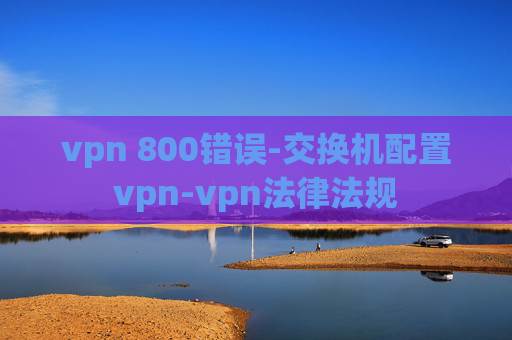 vpn 800错误-交换机配置vpn-vpn法律法规