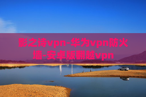 影之诗vpn-华为vpn防火墙-安卓版翻越vpn