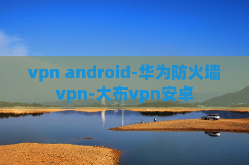 vpn android-华为防火墙vpn-大布vpn安卓