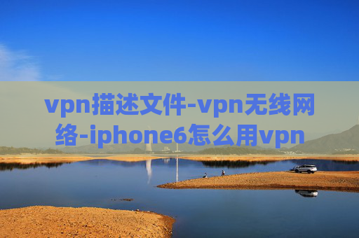 vpn描述文件-vpn无线网络-iphone6怎么用vpn