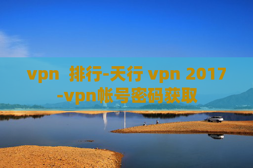 vpn  排行-天行 vpn 2017-vpn帐号密码获取