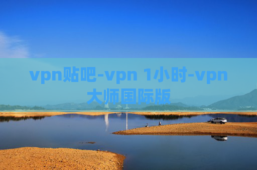 vpn贴吧-vpn 1小时-vpn大师国际版