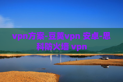 vpn方案-豆荚vpn 安卓-思科防火墙 vpn